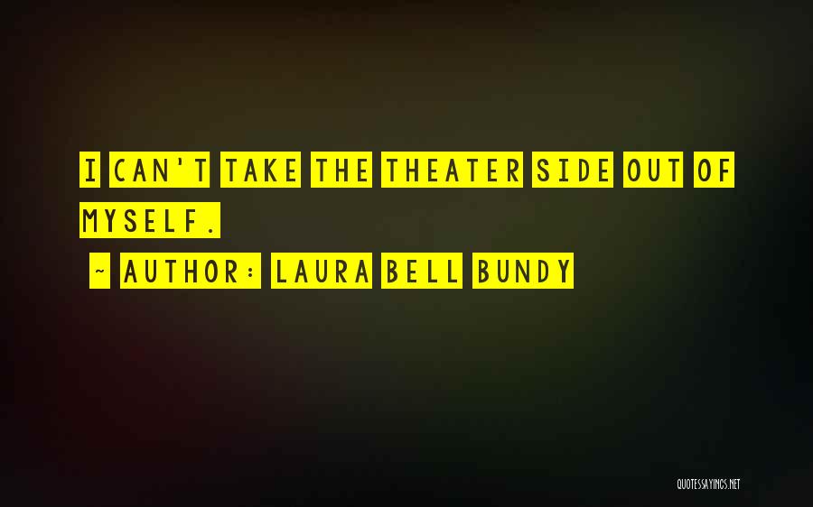 Laura Bell Bundy Quotes: I Can't Take The Theater Side Out Of Myself.
