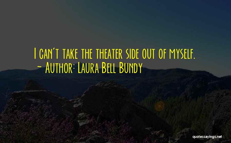 Laura Bell Bundy Quotes: I Can't Take The Theater Side Out Of Myself.