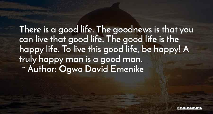 Ogwo David Emenike Quotes: There Is A Good Life. The Goodnews Is That You Can Live That Good Life. The Good Life Is The