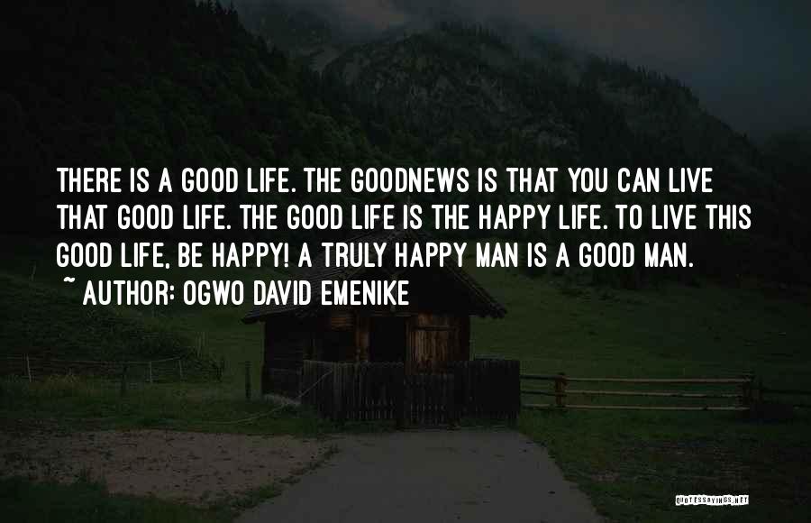 Ogwo David Emenike Quotes: There Is A Good Life. The Goodnews Is That You Can Live That Good Life. The Good Life Is The