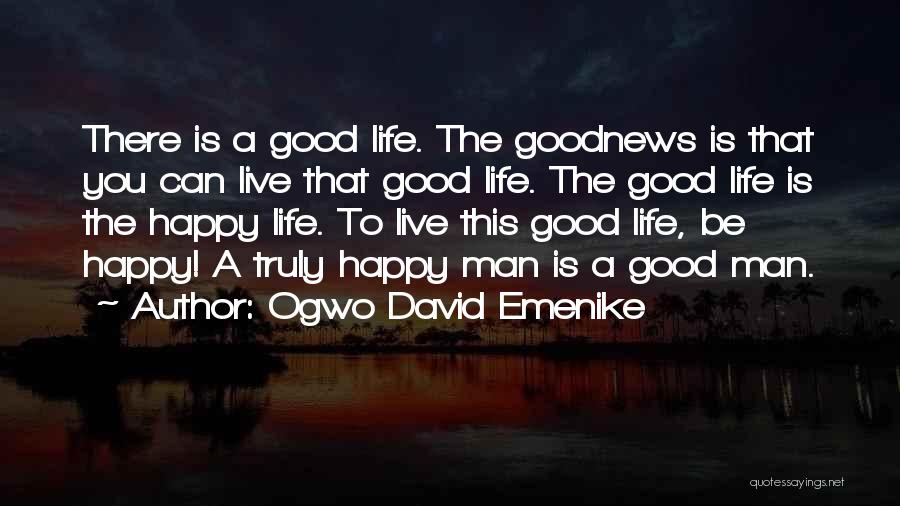 Ogwo David Emenike Quotes: There Is A Good Life. The Goodnews Is That You Can Live That Good Life. The Good Life Is The