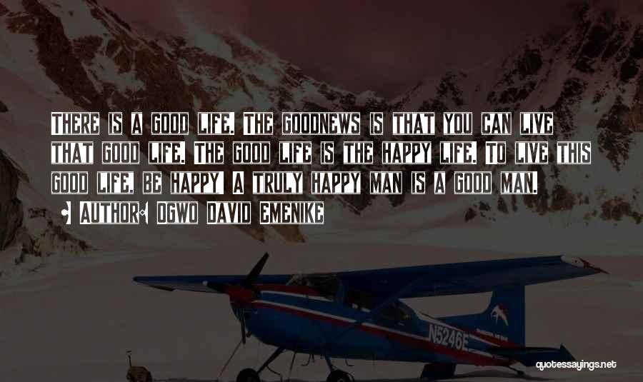 Ogwo David Emenike Quotes: There Is A Good Life. The Goodnews Is That You Can Live That Good Life. The Good Life Is The