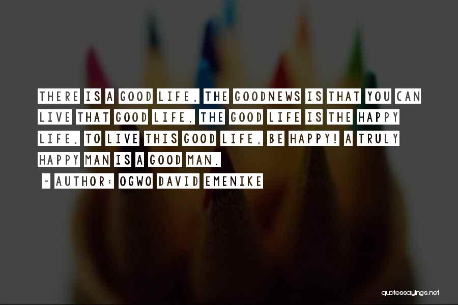 Ogwo David Emenike Quotes: There Is A Good Life. The Goodnews Is That You Can Live That Good Life. The Good Life Is The