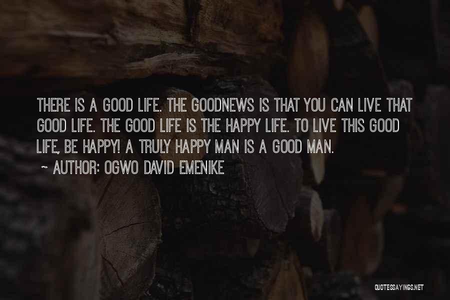 Ogwo David Emenike Quotes: There Is A Good Life. The Goodnews Is That You Can Live That Good Life. The Good Life Is The
