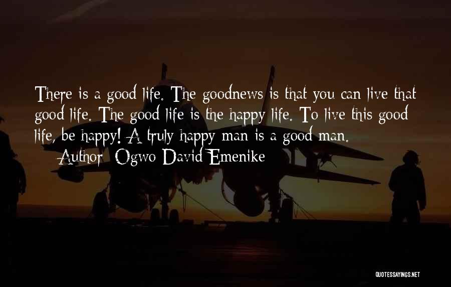 Ogwo David Emenike Quotes: There Is A Good Life. The Goodnews Is That You Can Live That Good Life. The Good Life Is The