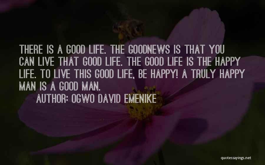 Ogwo David Emenike Quotes: There Is A Good Life. The Goodnews Is That You Can Live That Good Life. The Good Life Is The
