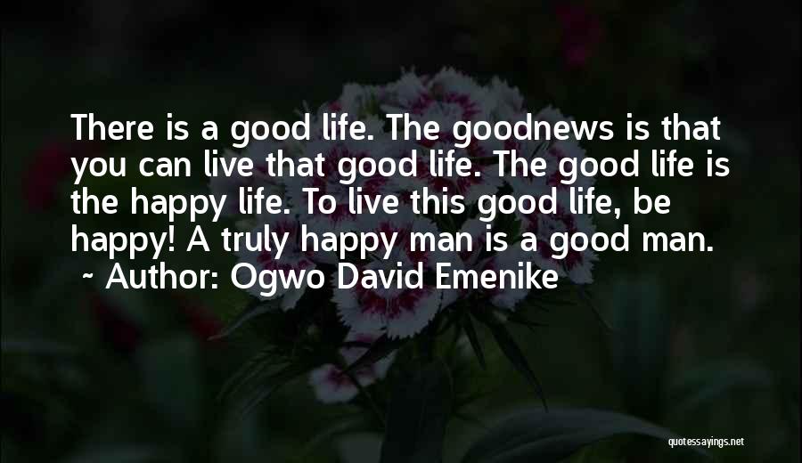 Ogwo David Emenike Quotes: There Is A Good Life. The Goodnews Is That You Can Live That Good Life. The Good Life Is The
