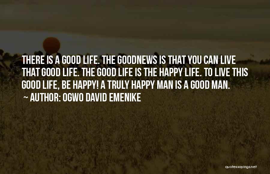 Ogwo David Emenike Quotes: There Is A Good Life. The Goodnews Is That You Can Live That Good Life. The Good Life Is The
