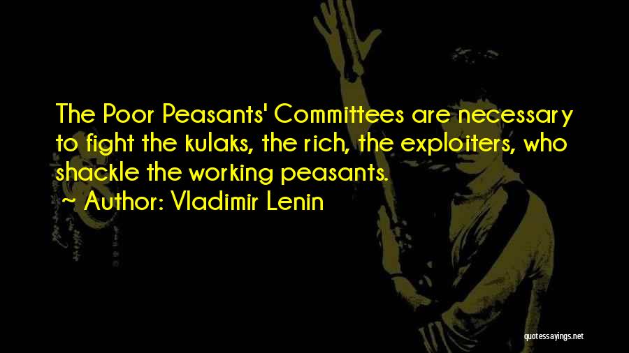 Vladimir Lenin Quotes: The Poor Peasants' Committees Are Necessary To Fight The Kulaks, The Rich, The Exploiters, Who Shackle The Working Peasants.