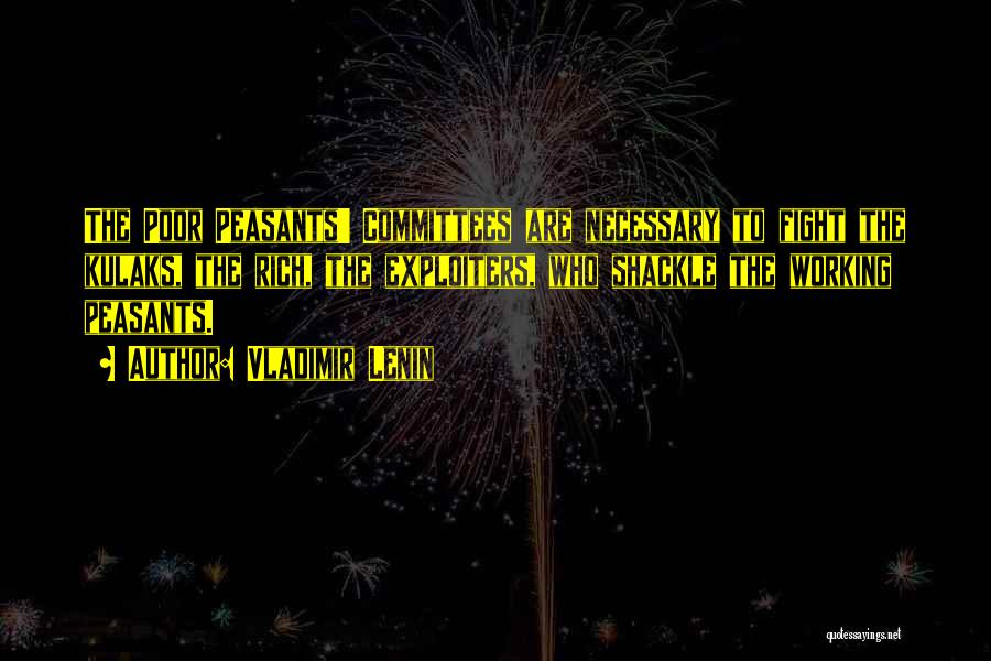 Vladimir Lenin Quotes: The Poor Peasants' Committees Are Necessary To Fight The Kulaks, The Rich, The Exploiters, Who Shackle The Working Peasants.