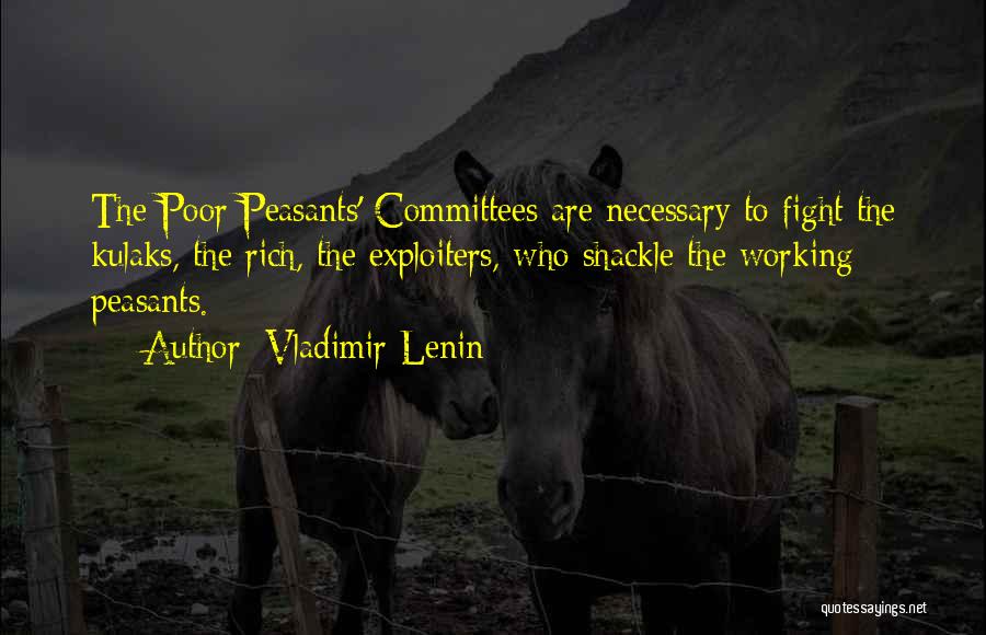 Vladimir Lenin Quotes: The Poor Peasants' Committees Are Necessary To Fight The Kulaks, The Rich, The Exploiters, Who Shackle The Working Peasants.