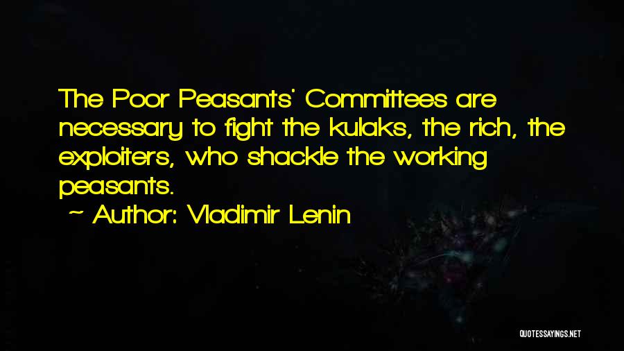 Vladimir Lenin Quotes: The Poor Peasants' Committees Are Necessary To Fight The Kulaks, The Rich, The Exploiters, Who Shackle The Working Peasants.