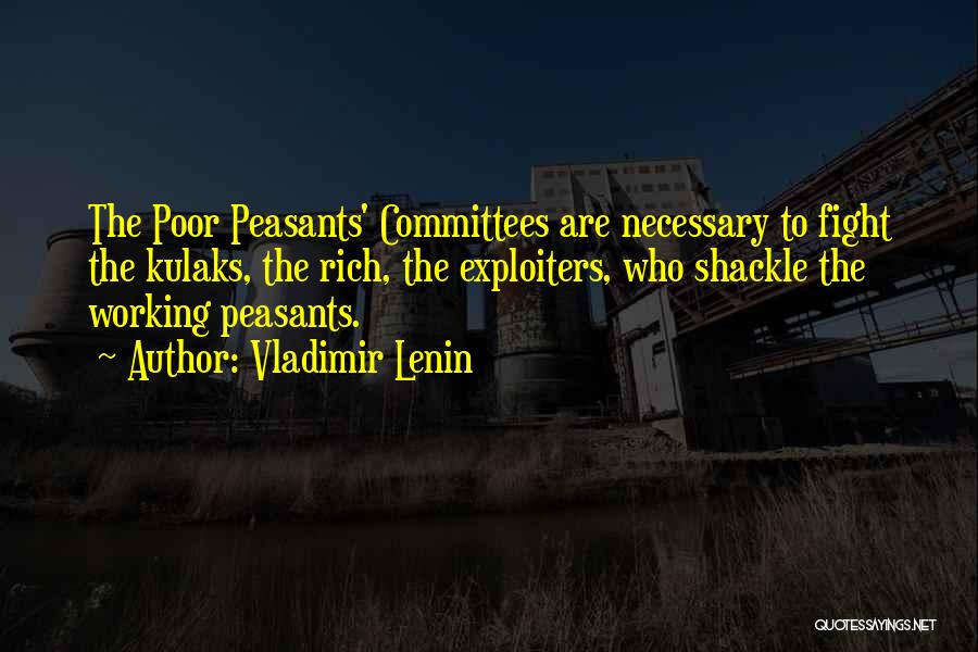 Vladimir Lenin Quotes: The Poor Peasants' Committees Are Necessary To Fight The Kulaks, The Rich, The Exploiters, Who Shackle The Working Peasants.