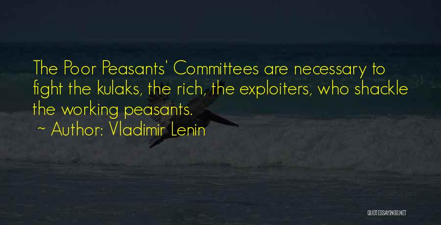 Vladimir Lenin Quotes: The Poor Peasants' Committees Are Necessary To Fight The Kulaks, The Rich, The Exploiters, Who Shackle The Working Peasants.