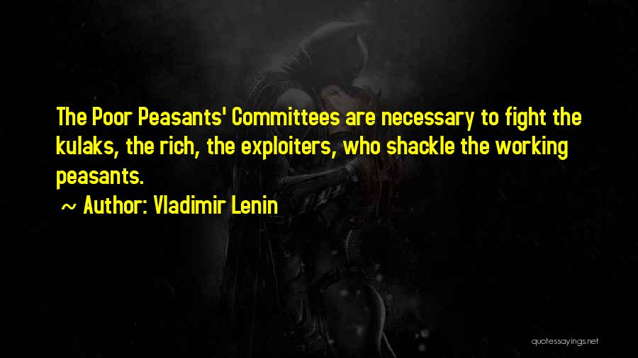 Vladimir Lenin Quotes: The Poor Peasants' Committees Are Necessary To Fight The Kulaks, The Rich, The Exploiters, Who Shackle The Working Peasants.