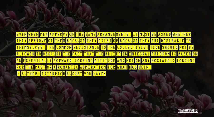 Friedrich August Von Hayek Quotes: Even When Men Approve Of The Same Arrangements, It Must Be Asked Whether They Approve Of Them Because They Exist