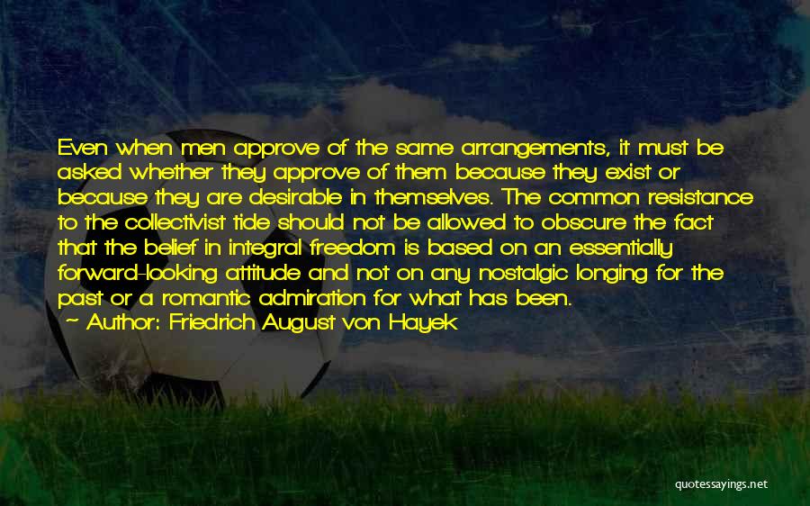 Friedrich August Von Hayek Quotes: Even When Men Approve Of The Same Arrangements, It Must Be Asked Whether They Approve Of Them Because They Exist