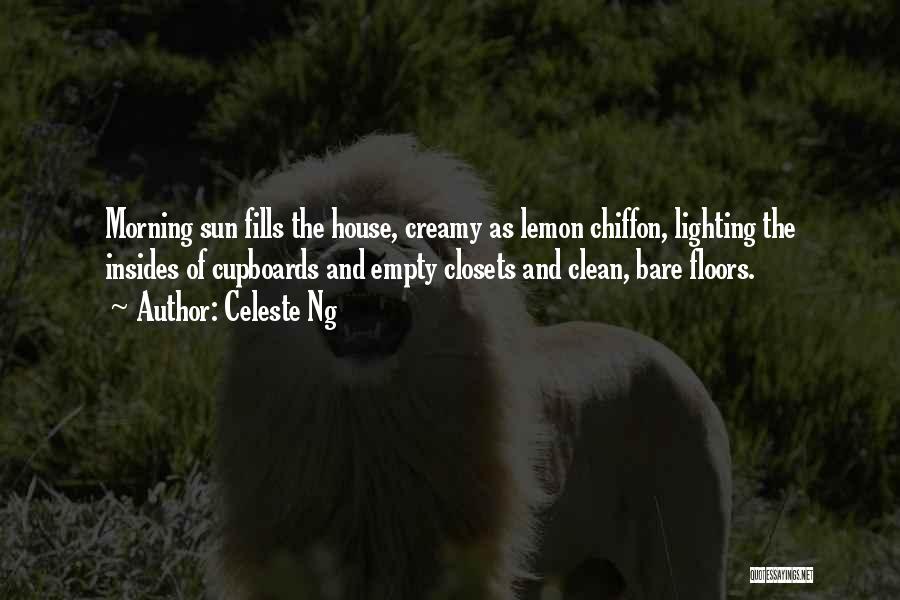 Celeste Ng Quotes: Morning Sun Fills The House, Creamy As Lemon Chiffon, Lighting The Insides Of Cupboards And Empty Closets And Clean, Bare