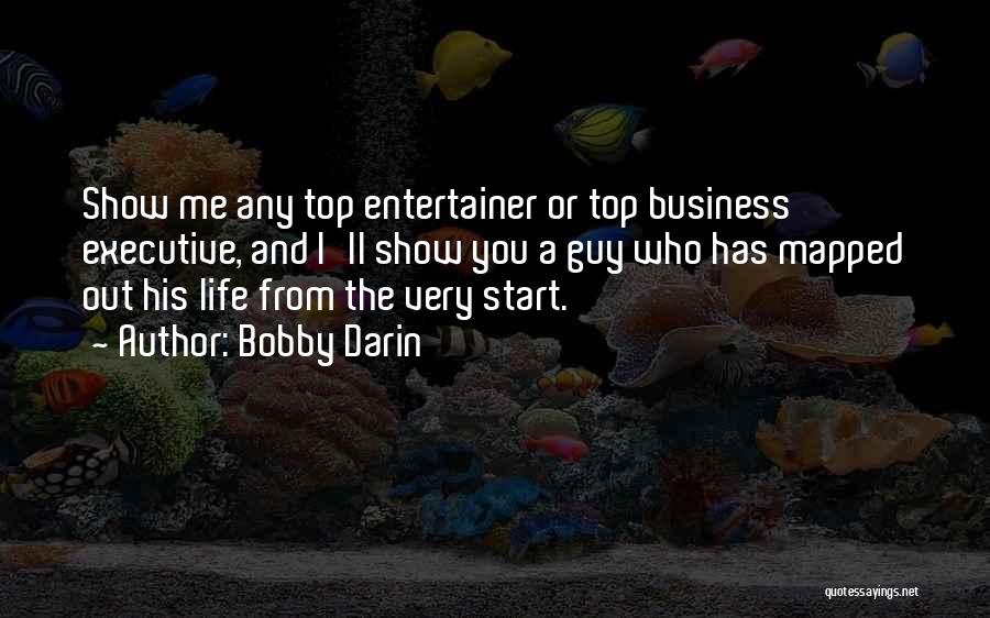 Bobby Darin Quotes: Show Me Any Top Entertainer Or Top Business Executive, And I'll Show You A Guy Who Has Mapped Out His