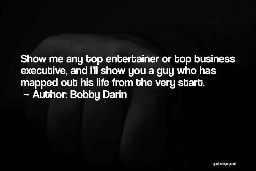 Bobby Darin Quotes: Show Me Any Top Entertainer Or Top Business Executive, And I'll Show You A Guy Who Has Mapped Out His