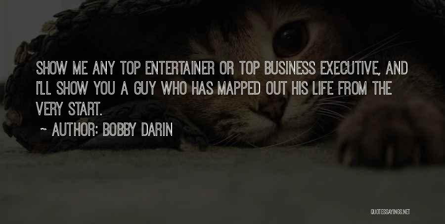 Bobby Darin Quotes: Show Me Any Top Entertainer Or Top Business Executive, And I'll Show You A Guy Who Has Mapped Out His