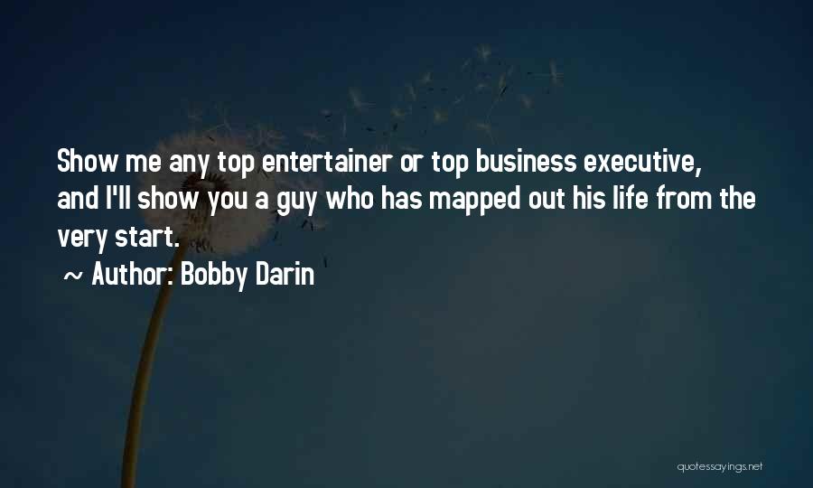 Bobby Darin Quotes: Show Me Any Top Entertainer Or Top Business Executive, And I'll Show You A Guy Who Has Mapped Out His