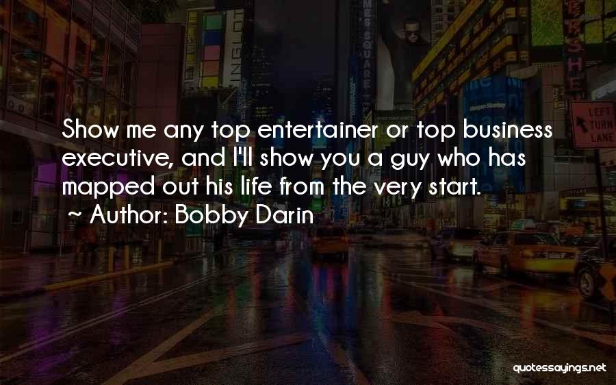 Bobby Darin Quotes: Show Me Any Top Entertainer Or Top Business Executive, And I'll Show You A Guy Who Has Mapped Out His