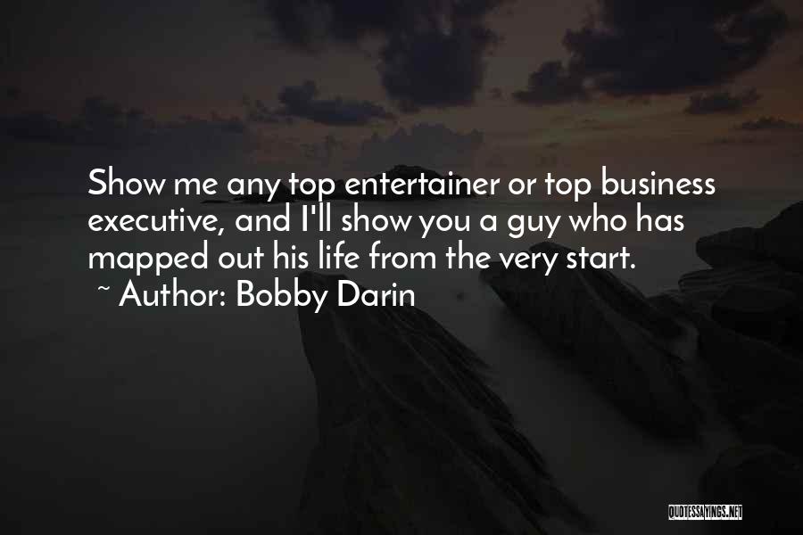 Bobby Darin Quotes: Show Me Any Top Entertainer Or Top Business Executive, And I'll Show You A Guy Who Has Mapped Out His