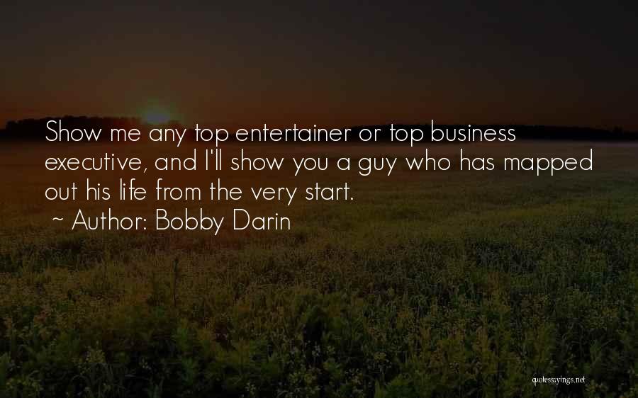 Bobby Darin Quotes: Show Me Any Top Entertainer Or Top Business Executive, And I'll Show You A Guy Who Has Mapped Out His