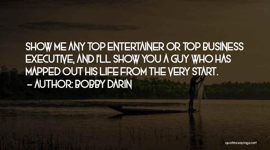 Bobby Darin Quotes: Show Me Any Top Entertainer Or Top Business Executive, And I'll Show You A Guy Who Has Mapped Out His