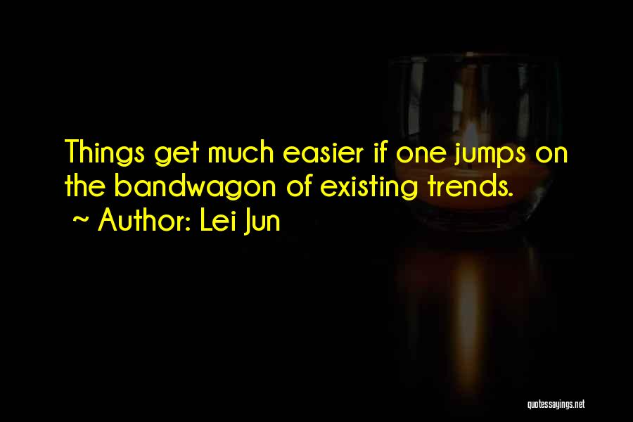 Lei Jun Quotes: Things Get Much Easier If One Jumps On The Bandwagon Of Existing Trends.