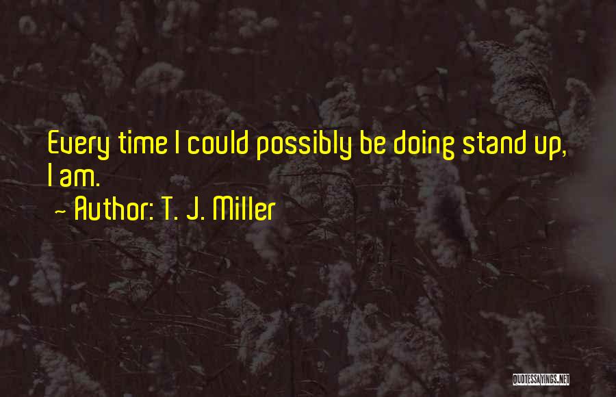 T. J. Miller Quotes: Every Time I Could Possibly Be Doing Stand Up, I Am.