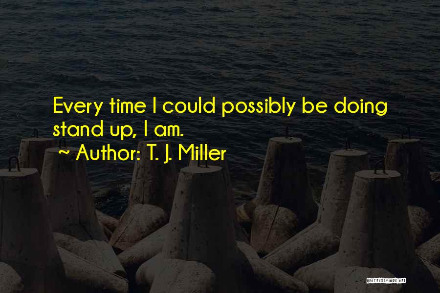 T. J. Miller Quotes: Every Time I Could Possibly Be Doing Stand Up, I Am.