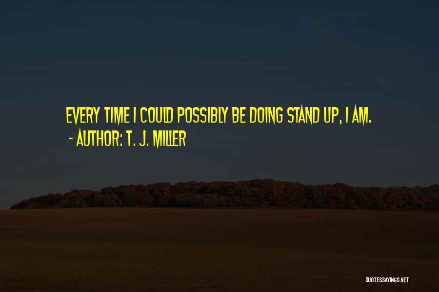 T. J. Miller Quotes: Every Time I Could Possibly Be Doing Stand Up, I Am.