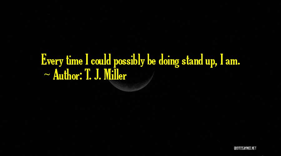 T. J. Miller Quotes: Every Time I Could Possibly Be Doing Stand Up, I Am.