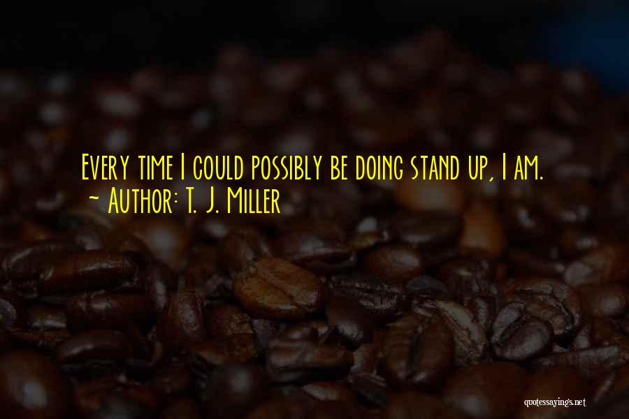 T. J. Miller Quotes: Every Time I Could Possibly Be Doing Stand Up, I Am.