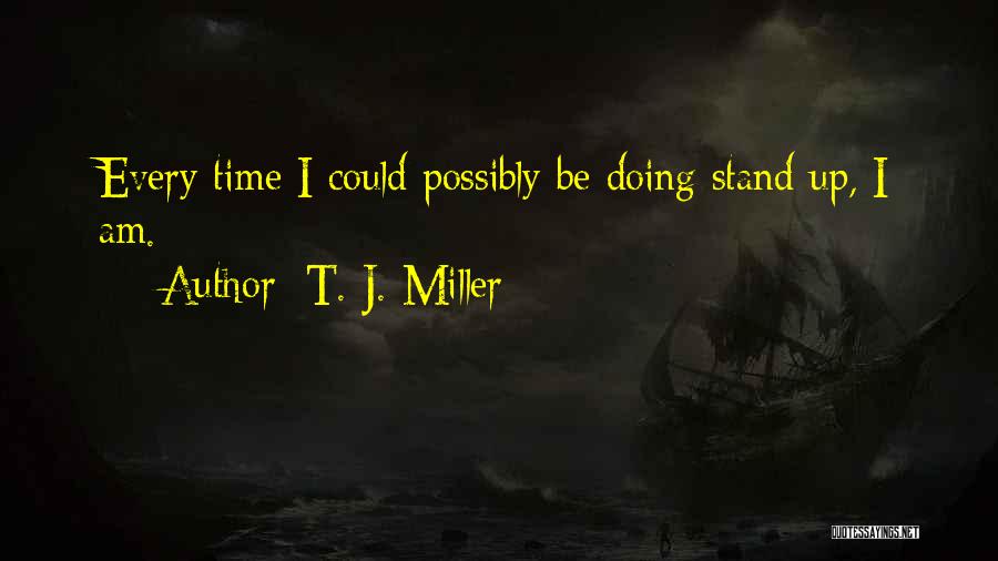 T. J. Miller Quotes: Every Time I Could Possibly Be Doing Stand Up, I Am.