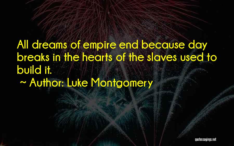 Luke Montgomery Quotes: All Dreams Of Empire End Because Day Breaks In The Hearts Of The Slaves Used To Build It.