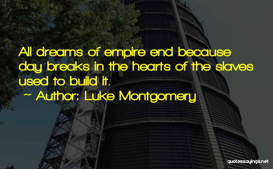 Luke Montgomery Quotes: All Dreams Of Empire End Because Day Breaks In The Hearts Of The Slaves Used To Build It.