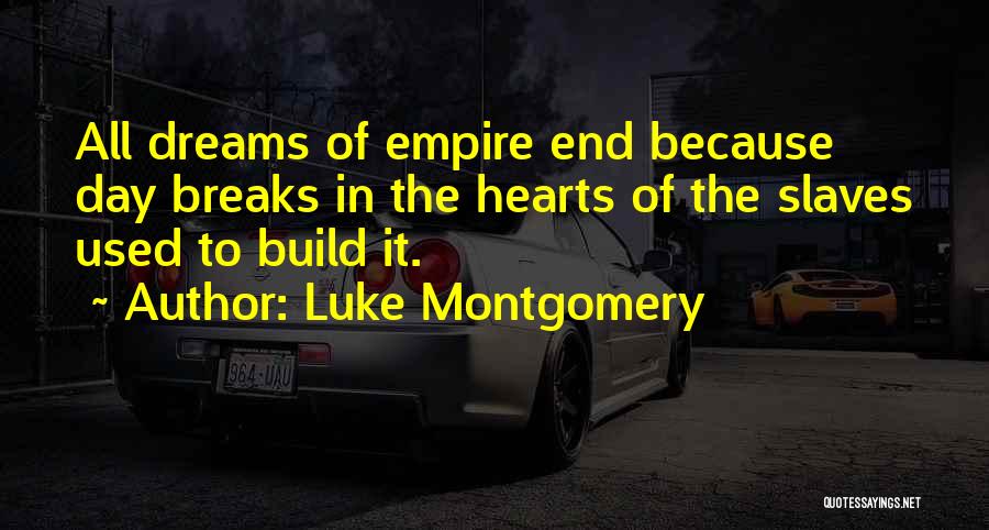 Luke Montgomery Quotes: All Dreams Of Empire End Because Day Breaks In The Hearts Of The Slaves Used To Build It.