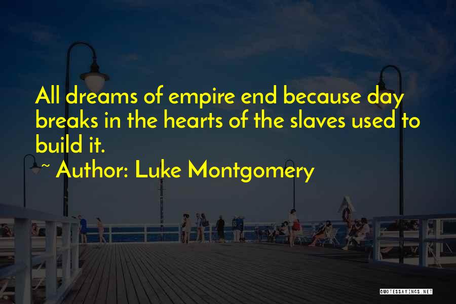 Luke Montgomery Quotes: All Dreams Of Empire End Because Day Breaks In The Hearts Of The Slaves Used To Build It.