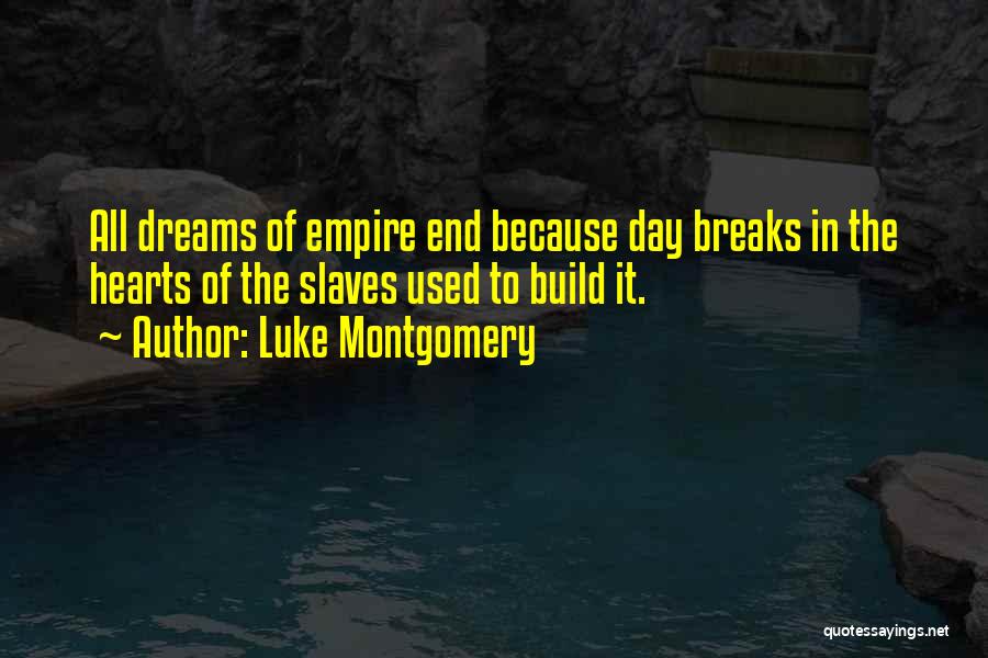 Luke Montgomery Quotes: All Dreams Of Empire End Because Day Breaks In The Hearts Of The Slaves Used To Build It.