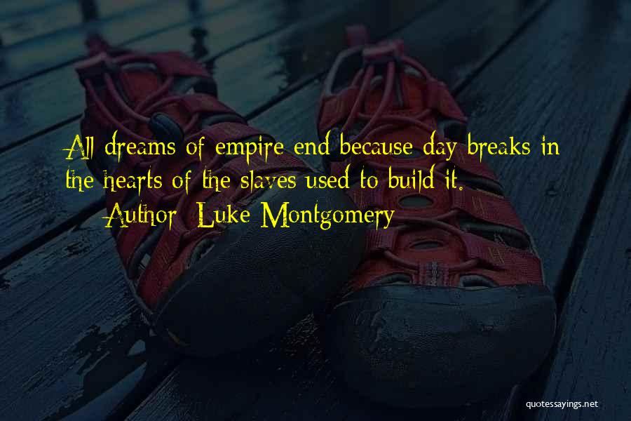 Luke Montgomery Quotes: All Dreams Of Empire End Because Day Breaks In The Hearts Of The Slaves Used To Build It.