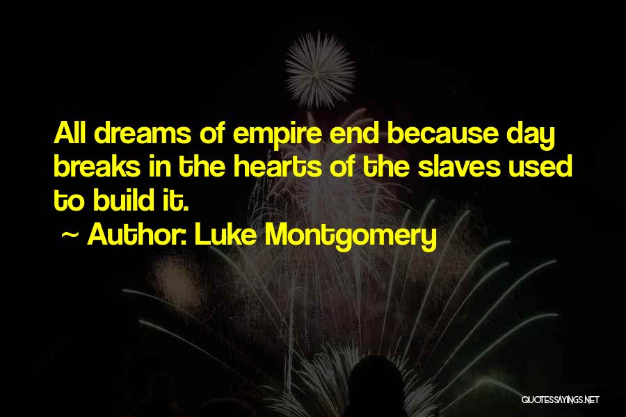 Luke Montgomery Quotes: All Dreams Of Empire End Because Day Breaks In The Hearts Of The Slaves Used To Build It.