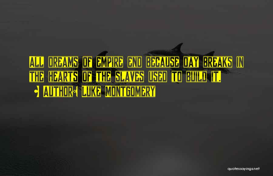 Luke Montgomery Quotes: All Dreams Of Empire End Because Day Breaks In The Hearts Of The Slaves Used To Build It.