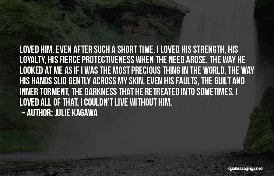 Julie Kagawa Quotes: Loved Him. Even After Such A Short Time. I Loved His Strength, His Loyalty, His Fierce Protectiveness When The Need