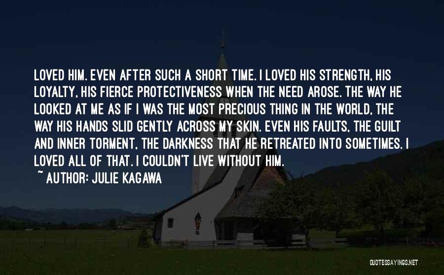 Julie Kagawa Quotes: Loved Him. Even After Such A Short Time. I Loved His Strength, His Loyalty, His Fierce Protectiveness When The Need