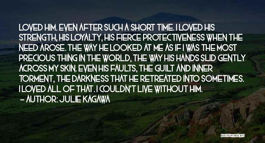 Julie Kagawa Quotes: Loved Him. Even After Such A Short Time. I Loved His Strength, His Loyalty, His Fierce Protectiveness When The Need