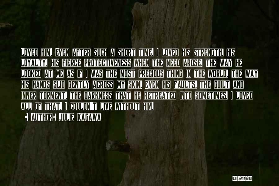 Julie Kagawa Quotes: Loved Him. Even After Such A Short Time. I Loved His Strength, His Loyalty, His Fierce Protectiveness When The Need