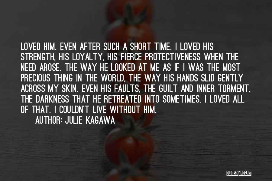 Julie Kagawa Quotes: Loved Him. Even After Such A Short Time. I Loved His Strength, His Loyalty, His Fierce Protectiveness When The Need